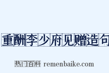 重酬李少府见赠造句是什么意思的图片